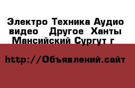 Электро-Техника Аудио-видео - Другое. Ханты-Мансийский,Сургут г.